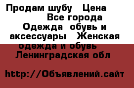 Продам шубу › Цена ­ 25 000 - Все города Одежда, обувь и аксессуары » Женская одежда и обувь   . Ленинградская обл.